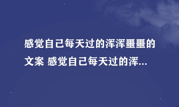 感觉自己每天过的浑浑噩噩的文案 感觉自己每天过的浑浑噩噩的说说