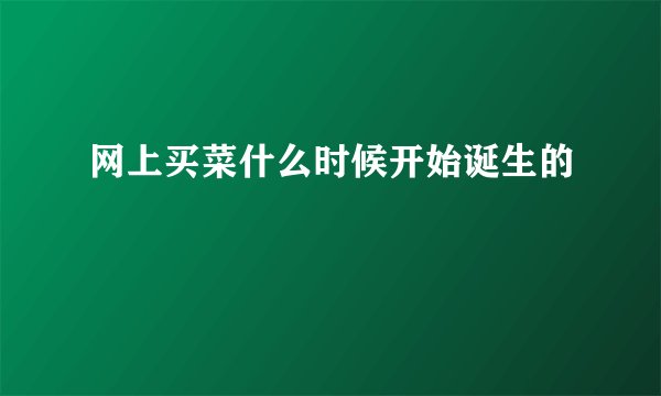 网上买菜什么时候开始诞生的