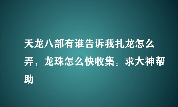 天龙八部有谁告诉我扎龙怎么弄，龙珠怎么快收集。求大神帮助