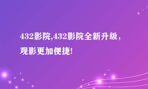 432影院,432影院全新升级，观影更加便捷!