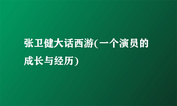 张卫健大话西游(一个演员的成长与经历)
