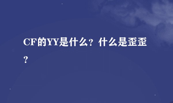 CF的YY是什么？什么是歪歪？