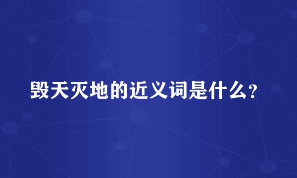 毁天灭地的近义词是什么？