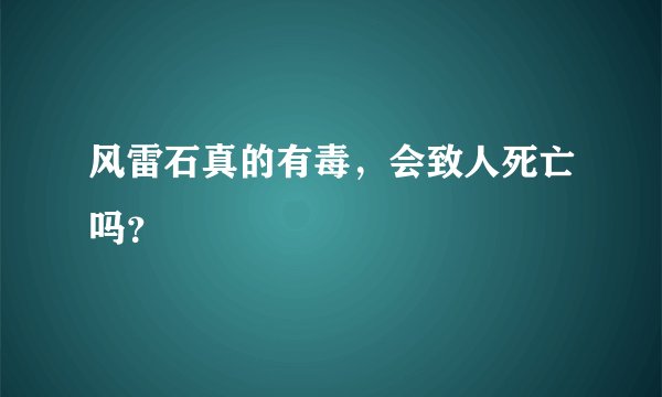 风雷石真的有毒，会致人死亡吗？
