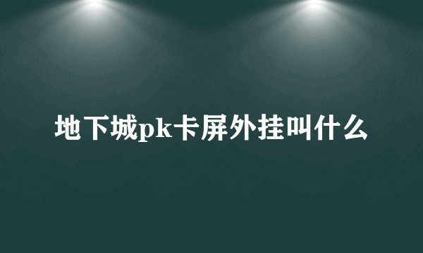 地下城pk卡屏外挂叫什么