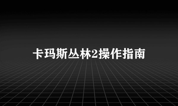 卡玛斯丛林2操作指南