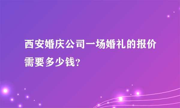 西安婚庆公司一场婚礼的报价需要多少钱？