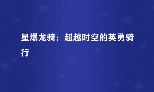星爆龙骑：超越时空的英勇骑行