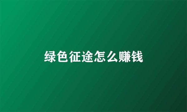 绿色征途怎么赚钱
