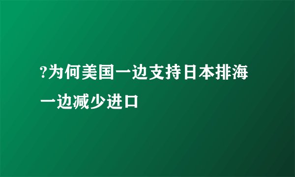 ?为何美国一边支持日本排海一边减少进口