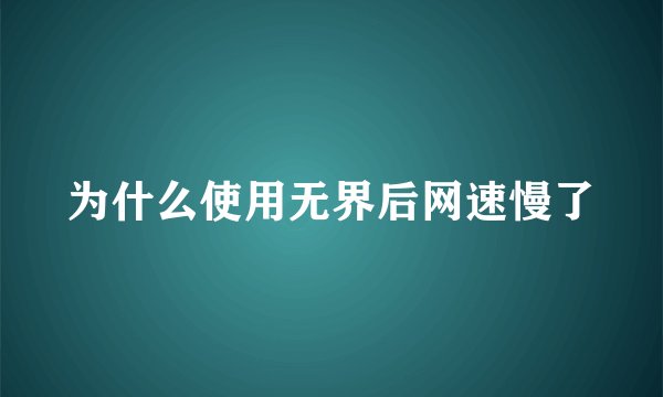 为什么使用无界后网速慢了