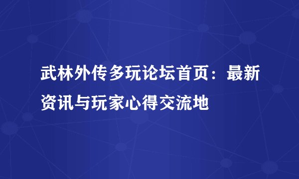 武林外传多玩论坛首页：最新资讯与玩家心得交流地