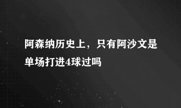 阿森纳历史上，只有阿沙文是单场打进4球过吗
