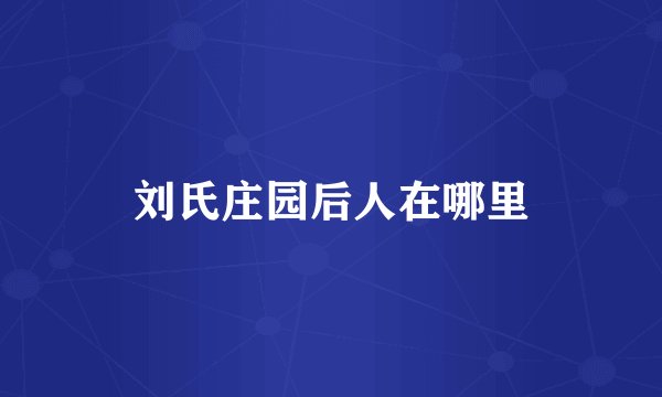 刘氏庄园后人在哪里