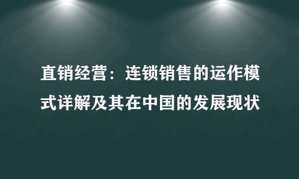 直销经营：连锁销售的运作模式详解及其在中国的发展现状