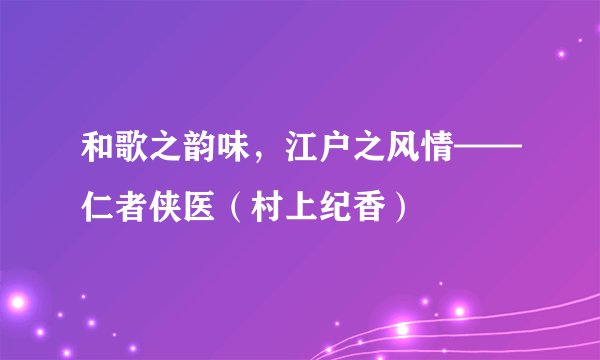 和歌之韵味，江户之风情——仁者侠医（村上纪香）