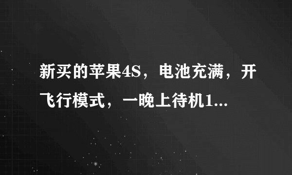 新买的苹果4S，电池充满，开飞行模式，一晚上待机10个小时掉电25%算正常吗？手机有问题吗？