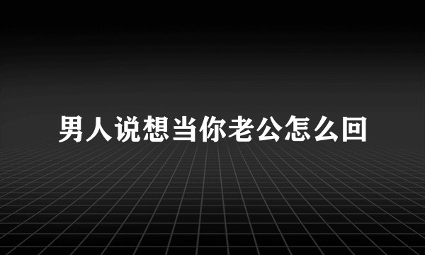男人说想当你老公怎么回