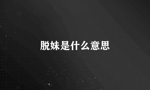 脱妹是什么意思