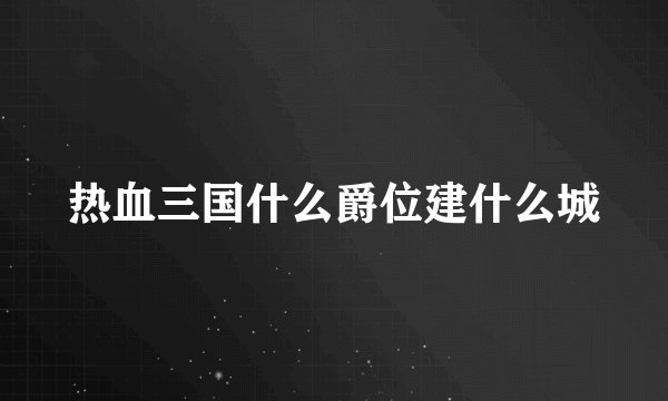 热血三国什么爵位建什么城