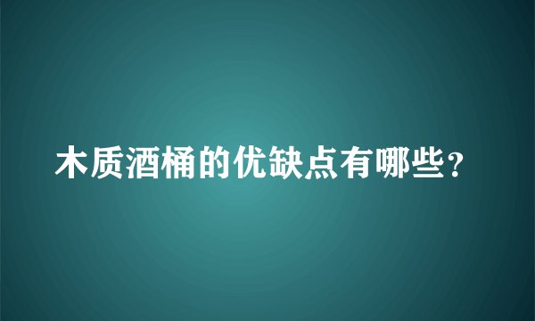 木质酒桶的优缺点有哪些？