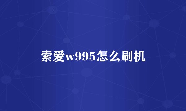 索爱w995怎么刷机