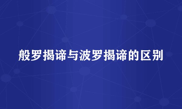 般罗揭谛与波罗揭谛的区别