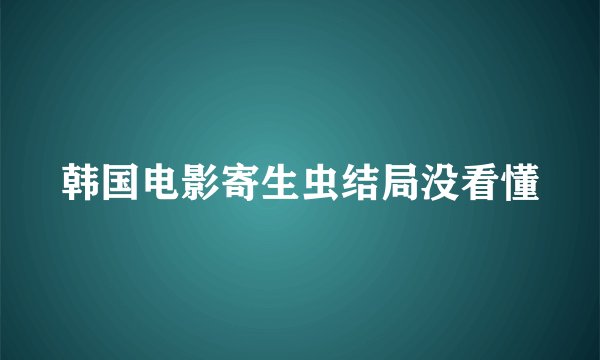 韩国电影寄生虫结局没看懂