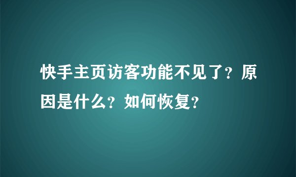 快手主页访客功能不见了？原因是什么？如何恢复？