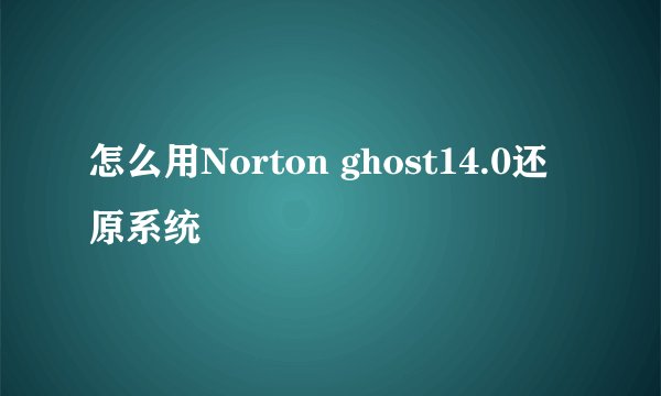 怎么用Norton ghost14.0还原系统