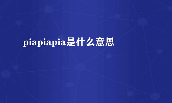 piapiapia是什么意思