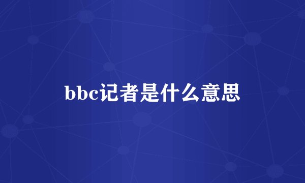 bbc记者是什么意思