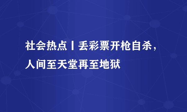社会热点丨丢彩票开枪自杀，人间至天堂再至地狱