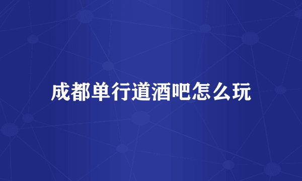 成都单行道酒吧怎么玩