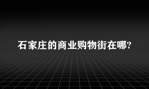 石家庄的商业购物街在哪?