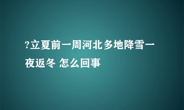 ?立夏前一周河北多地降雪一夜返冬 怎么回事