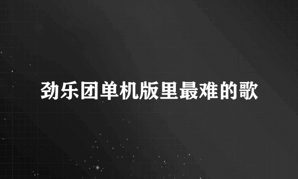劲乐团单机版里最难的歌