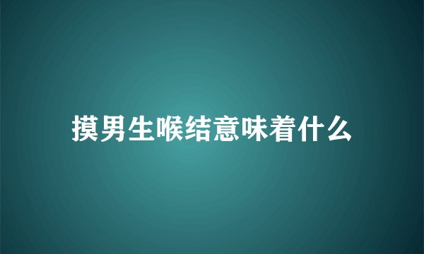 摸男生喉结意味着什么