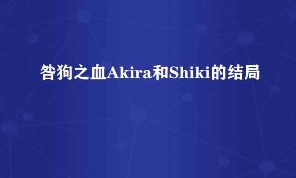 咎狗之血Akira和Shiki的结局