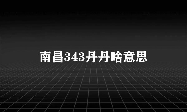 南昌343丹丹啥意思