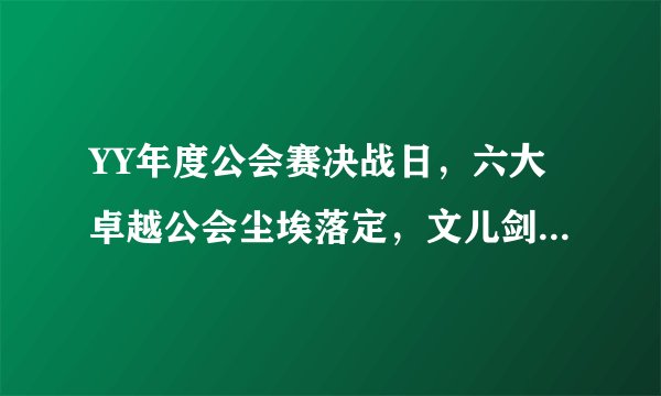 YY年度公会赛决战日，六大卓越公会尘埃落定，文儿剑指功勋榜首