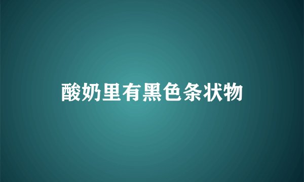 酸奶里有黑色条状物