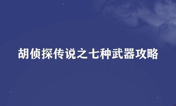 胡侦探传说之七种武器攻略
