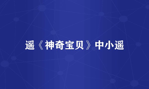 遥《神奇宝贝》中小遥
