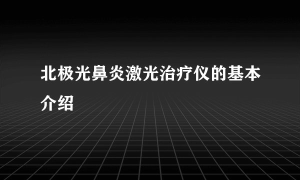 北极光鼻炎激光治疗仪的基本介绍