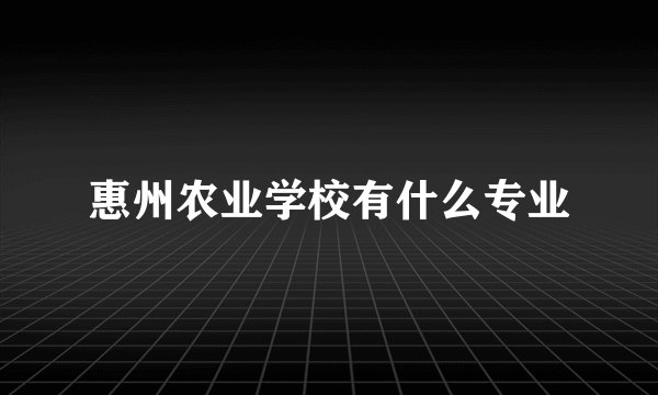 惠州农业学校有什么专业