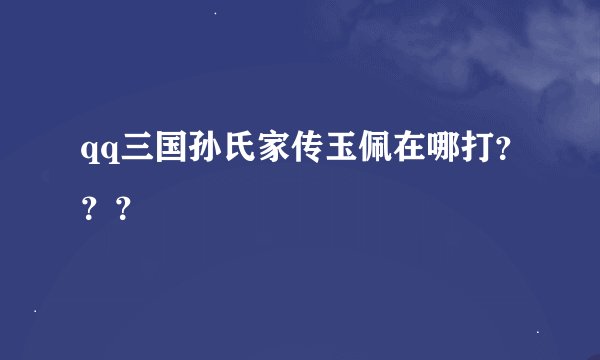 qq三国孙氏家传玉佩在哪打？？？