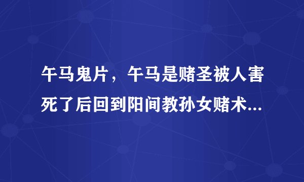 午马鬼片，午马是赌圣被人害死了后回到阳间教孙女赌术报仇请问这是什么电影。电影里午马叫周午马