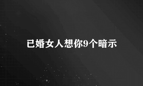 已婚女人想你9个暗示