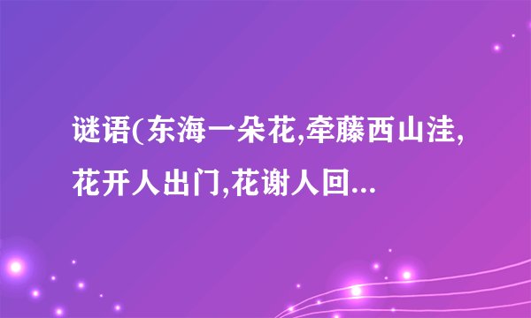 谜语(东海一朵花,牵藤西山洼,花开人出门,花谢人回家)谜底是十二生肖的哪...